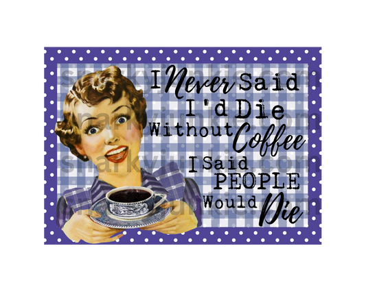 Snarky Lady: I Never said I'd Die Without Coffee I said People Would Die MAGNET or COASTER