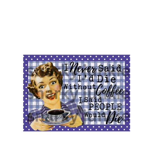Snarky Lady: I Never said I'd Die Without Coffee I said People Would Die MAGNET or COASTER